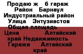 Продаю ж / б гараж › Район ­ Барнаул. Индустриальный район › Улица ­ Энтузиастов › Общая площадь ­ 18 › Цена ­ 45 000 - Алтайский край Недвижимость » Гаражи   . Алтайский край